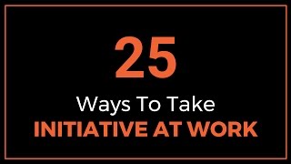 25 Ways to Take Initiative at Work [upl. by Sucam]